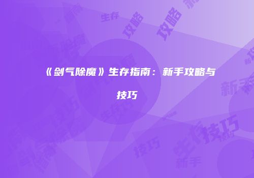 《剑气除魔》生存指南:新手攻略与技巧