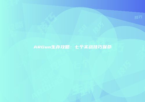 ARGun生存攻略:七个实战技巧保命