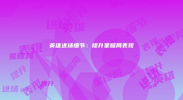 英雄进场细节：提升星耀局表现