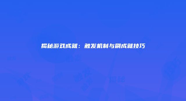 揭秘游戏成就:触发机制与刷成就技巧