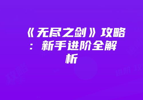 《无尽之剑》攻略：新手进阶全解析