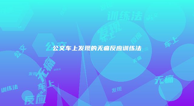 公交车上发现的无痛反应训练法