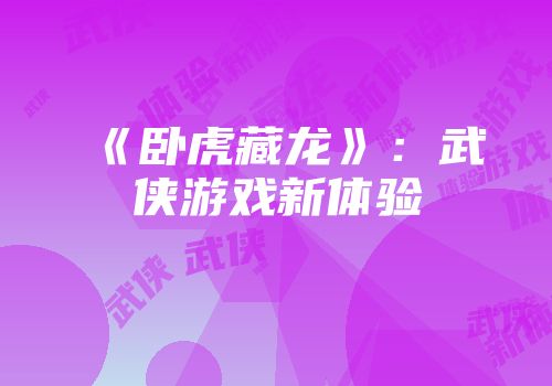 《卧虎藏龙》：武侠游戏新体验
