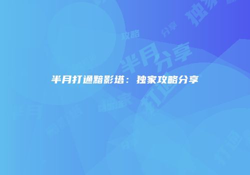半月打通黯影塔：独家攻略分享