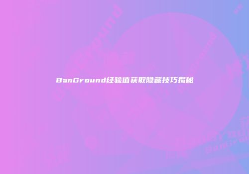 BanGround经验值获取隐藏技巧揭秘