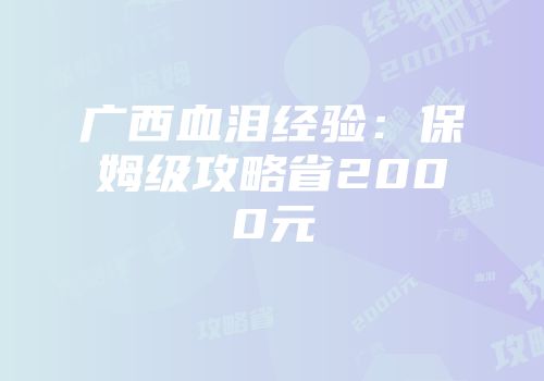 广西血泪经验：保姆级攻略省2000元
