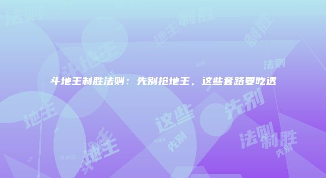 斗地主制胜法则：先别抢地主，这些套路要吃透