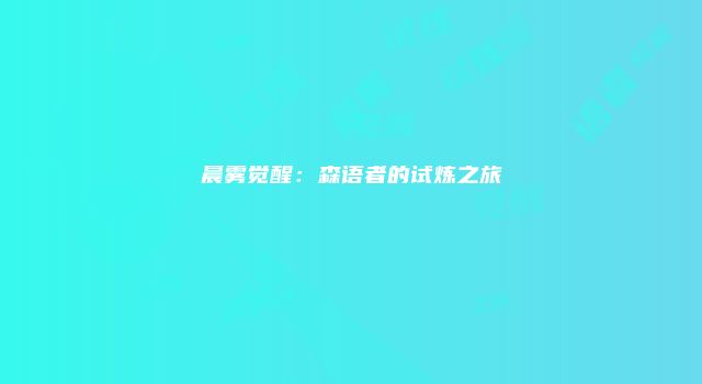 晨雾觉醒：森语者的试炼之旅