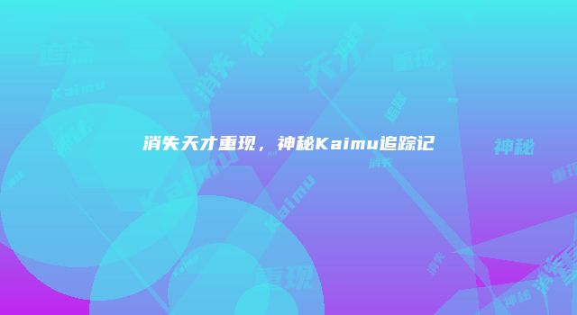 消失天才重现，神秘Kaimu追踪记