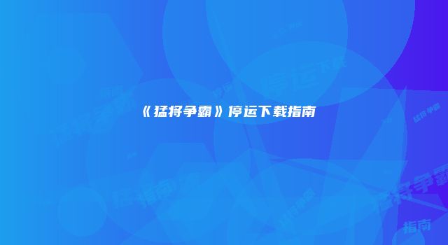 《猛将争霸》停运下载指南