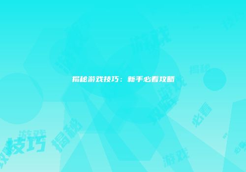 揭秘游戏技巧：新手必看攻略