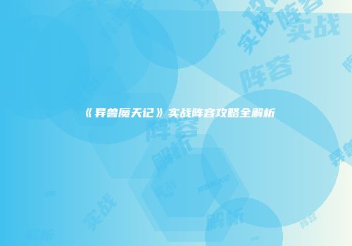 《异兽魔天记》实战阵容攻略全解析