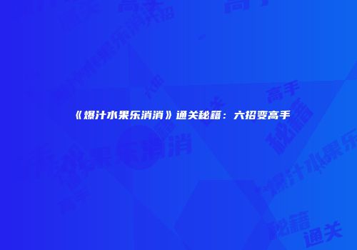 《爆汁水果乐消消》通关秘籍：六招变高手