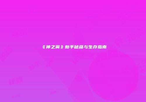 《神之翼》新手秘籍与生存指南