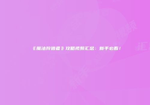 《魔法狩猎者》攻略视频汇总：新手必看！