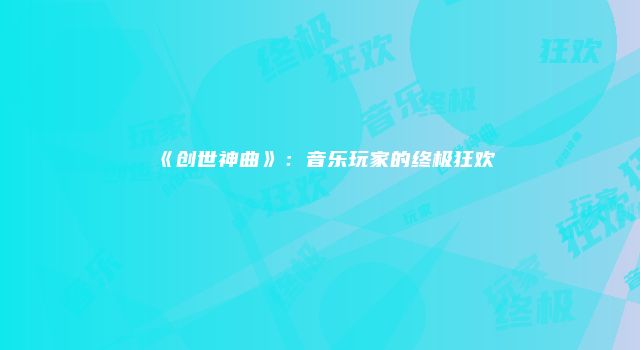 《创世神曲》：音乐玩家的终极狂欢