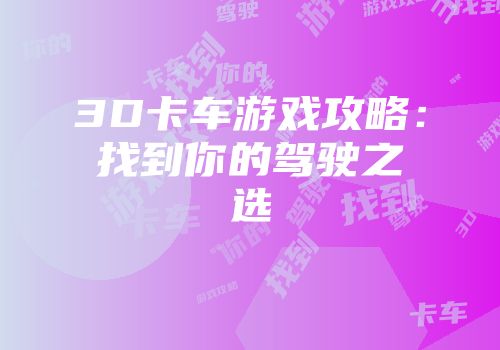 3D卡车游戏攻略：找到你的驾驶之选