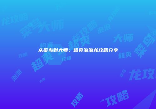 从菜鸟到大师:超爽泡泡龙攻略分享