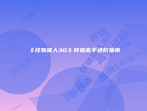 《怪物猎人3G》狩猎高手进阶指南