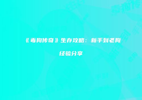 《毒狗传奇》生存攻略：新手到老狗经验分享