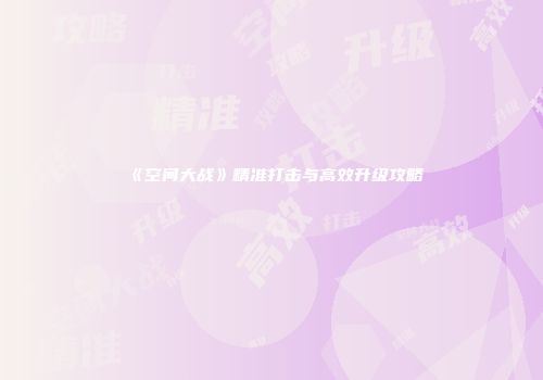 《空间大战》精准打击与高效升级攻略