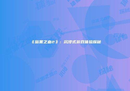 《暗黑之血2》：沉浸式游戏体验探秘
