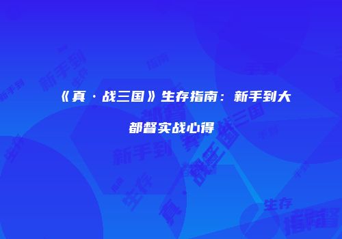 《真·战三国》生存指南：新手到大都督实战心得