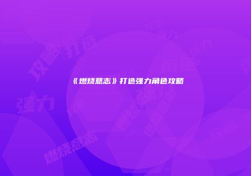 《燃烧意志》打造强力角色攻略
