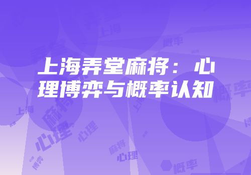 上海弄堂麻将:心理博弈与概率认知