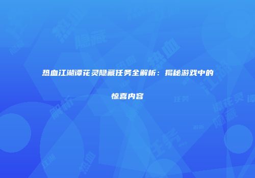 热血江湖谭花灵隐藏任务全解析:揭秘游戏中的惊喜内容