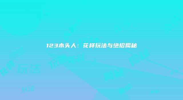 123木头人：花样玩法与绝招揭秘