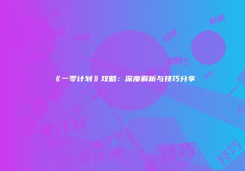 《一零计划》攻略：深度解析与技巧分享