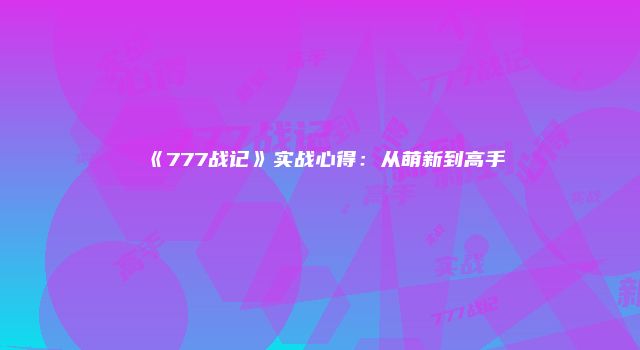 《777战记》实战心得：从萌新到高手