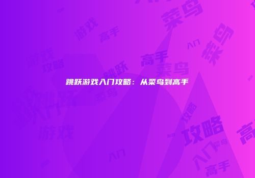 跳跃游戏入门攻略：从菜鸟到高手