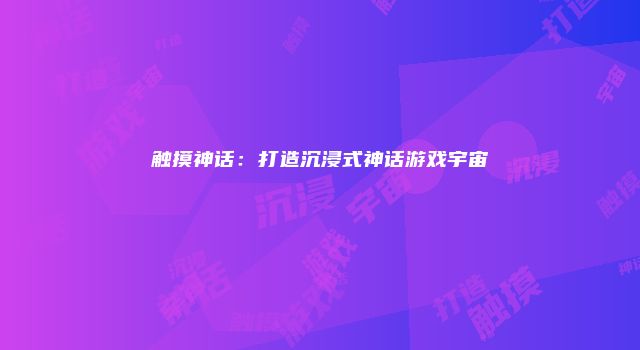 触摸神话：打造沉浸式神话游戏宇宙