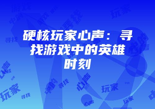 硬核玩家心声：寻找游戏中的英雄时刻