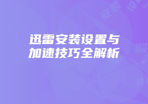 迅雷安装设置与加速技巧全解析