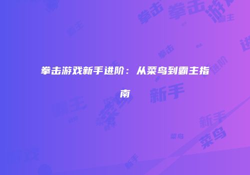 拳击游戏新手进阶：从菜鸟到霸主指南