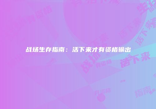 战场生存指南：活下来才有资格输出