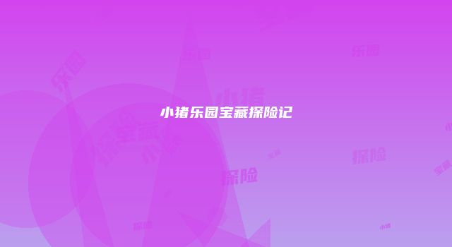 小猪乐园宝藏探险记