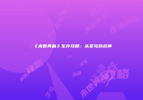 《末世再临》生存攻略：从菜鸟到战神
