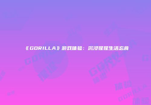 《GORILLA》游戏体验：沉浸猩猩生活忘食
