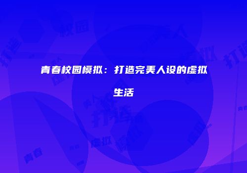 青春校园模拟：打造完美人设的虚拟生活