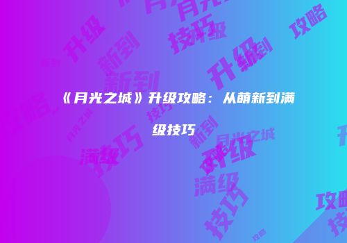 《月光之城》升级攻略：从萌新到满级技巧
