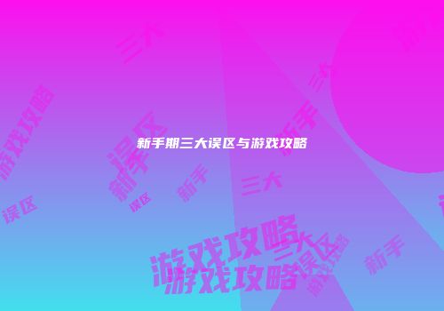 新手期三大误区与游戏攻略