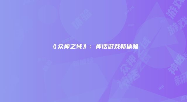 《众神之域》:神话游戏新体验