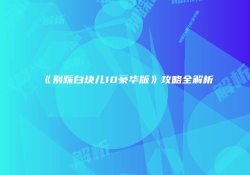 《别踩白块儿10豪华版》攻略全解析