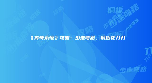 《传奇永恒》攻略：少走弯路，铜板花刀刃