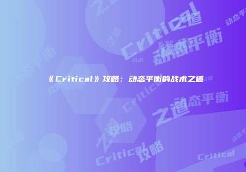 《Critical》攻略：动态平衡的战术之道