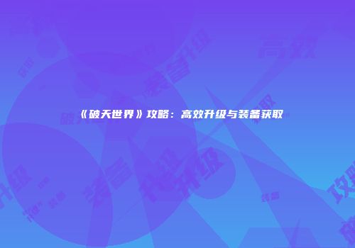 《破天世界》攻略：高效升级与装备获取